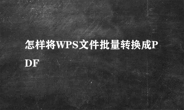 怎样将WPS文件批量转换成PDF