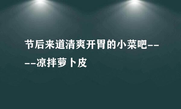 节后来道清爽开胃的小菜吧----凉拌萝卜皮
