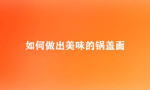 如何做出美味的锅盖面