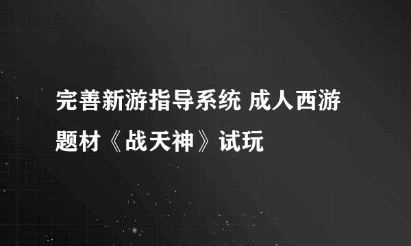 完善新游指导系统 成人西游题材《战天神》试玩