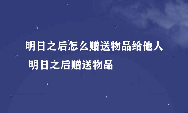 明日之后怎么赠送物品给他人 明日之后赠送物品