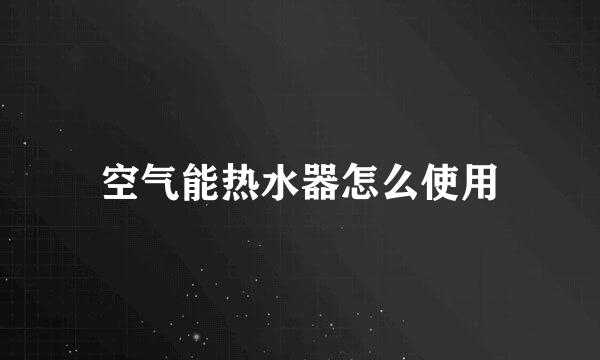 空气能热水器怎么使用