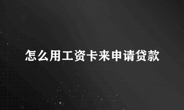怎么用工资卡来申请贷款