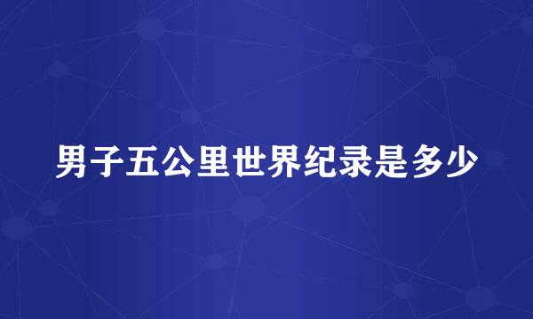 男子五公里世界纪录是多少