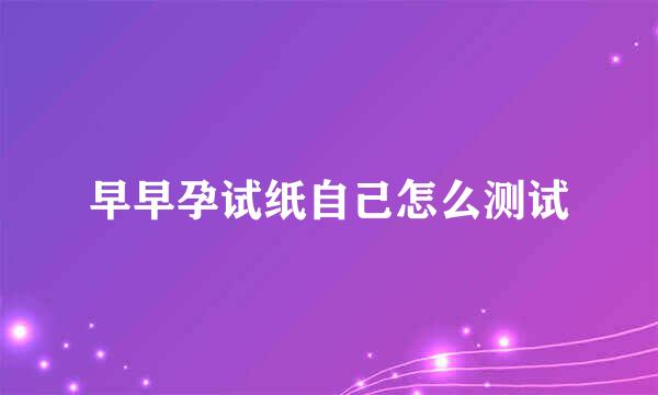 早早孕试纸自己怎么测试