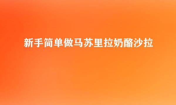 新手简单做马苏里拉奶酪沙拉