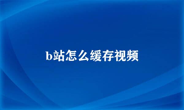 b站怎么缓存视频