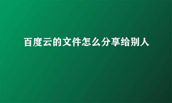 百度云的文件怎么分享给别人