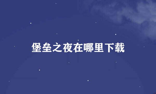 堡垒之夜在哪里下载