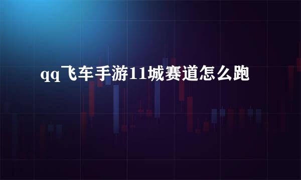 qq飞车手游11城赛道怎么跑