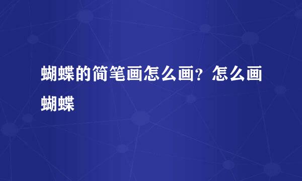 蝴蝶的简笔画怎么画？怎么画蝴蝶