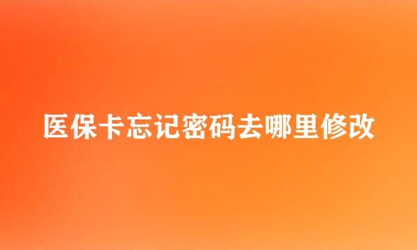 医保卡忘记密码去哪里修改