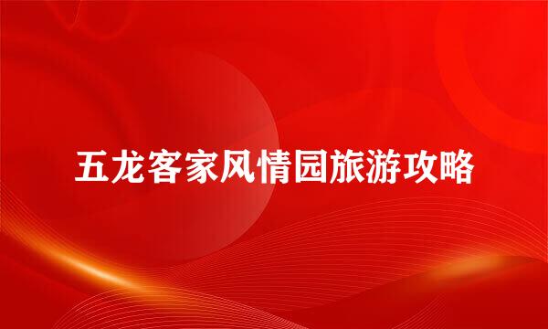 五龙客家风情园旅游攻略