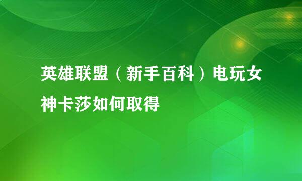 英雄联盟（新手百科）电玩女神卡莎如何取得