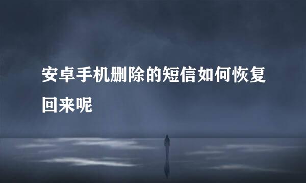 安卓手机删除的短信如何恢复回来呢