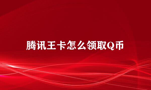 腾讯王卡怎么领取Q币