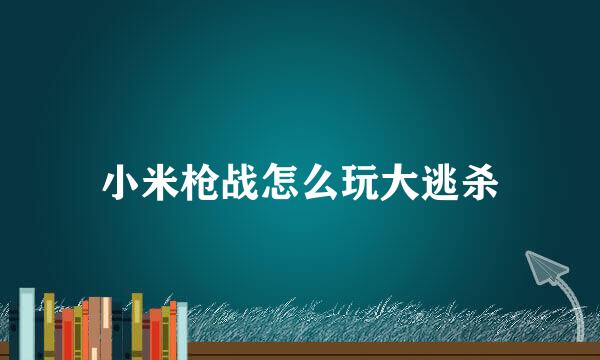 小米枪战怎么玩大逃杀