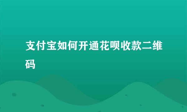 支付宝如何开通花呗收款二维码