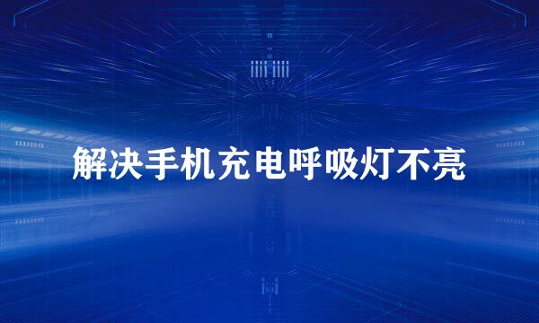 解决手机充电呼吸灯不亮