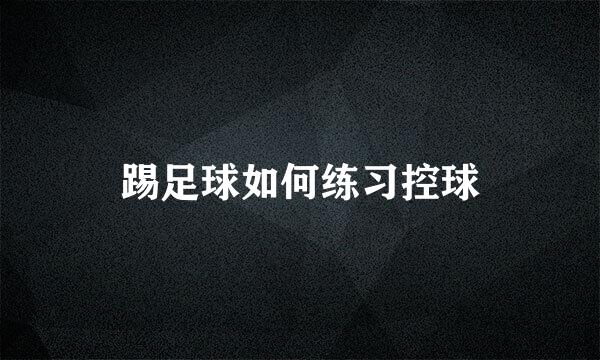 踢足球如何练习控球