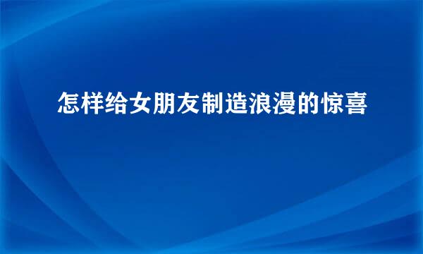 怎样给女朋友制造浪漫的惊喜