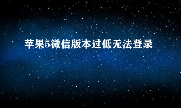 苹果5微信版本过低无法登录