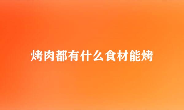 烤肉都有什么食材能烤