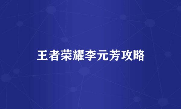 王者荣耀李元芳攻略