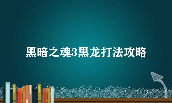 黑暗之魂3黑龙打法攻略
