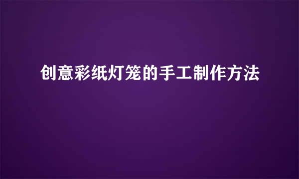 创意彩纸灯笼的手工制作方法