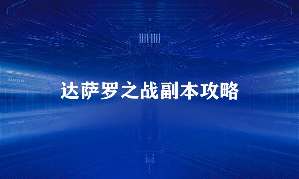 达萨罗之战副本攻略