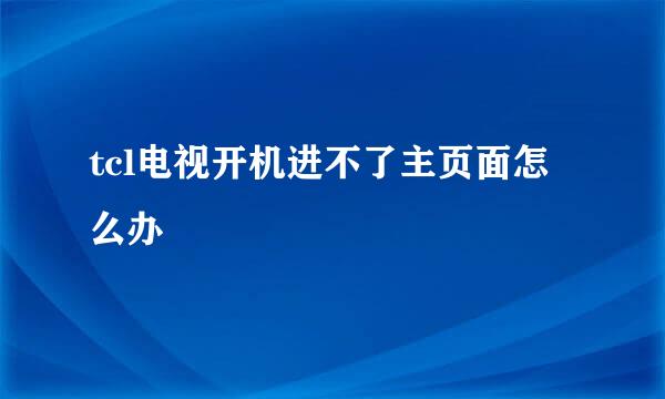 tcl电视开机进不了主页面怎么办