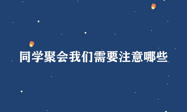 同学聚会我们需要注意哪些