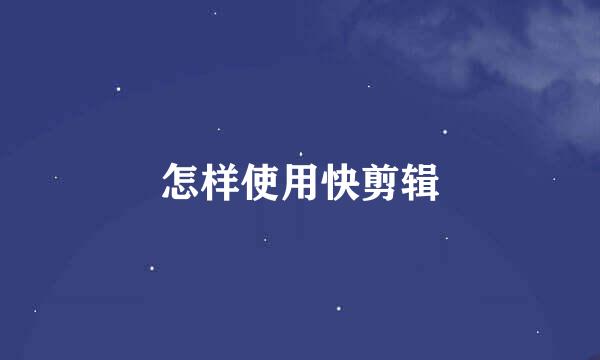 怎样使用快剪辑