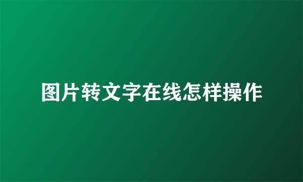 图片转文字在线怎样操作