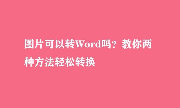 图片可以转Word吗？教你两种方法轻松转换