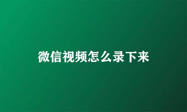 微信视频怎么录下来