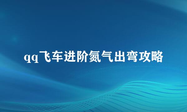 qq飞车进阶氮气出弯攻略