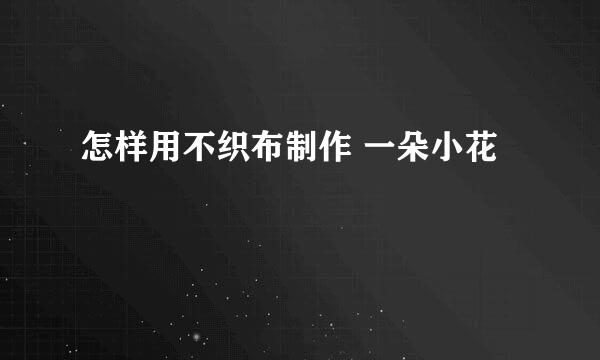 怎样用不织布制作 一朵小花