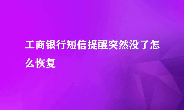 工商银行短信提醒突然没了怎么恢复
