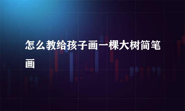 怎么教给孩子画一棵大树简笔画