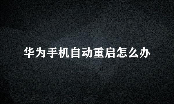 华为手机自动重启怎么办