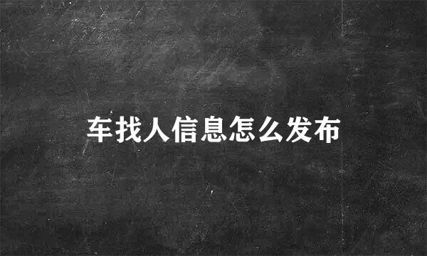 车找人信息怎么发布