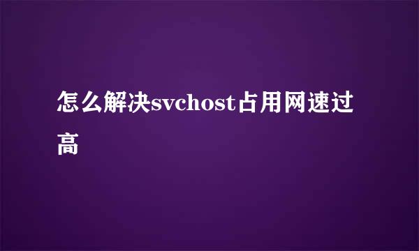 怎么解决svchost占用网速过高