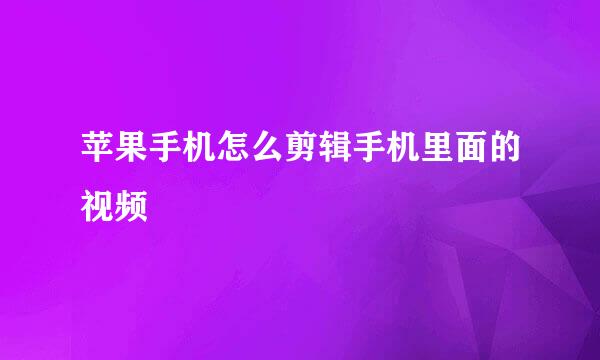 苹果手机怎么剪辑手机里面的视频