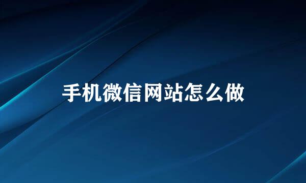 手机微信网站怎么做