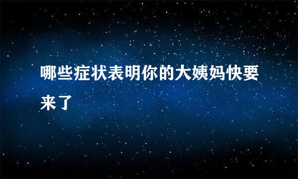 哪些症状表明你的大姨妈快要来了