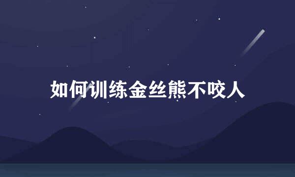 如何训练金丝熊不咬人