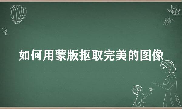 如何用蒙版抠取完美的图像