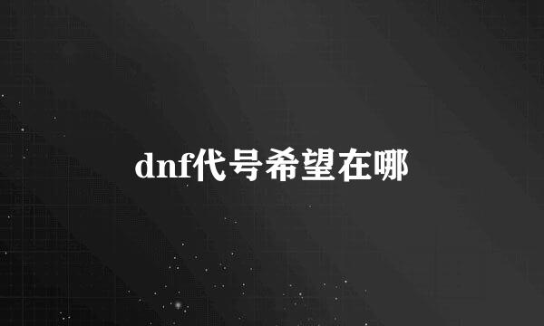dnf代号希望在哪